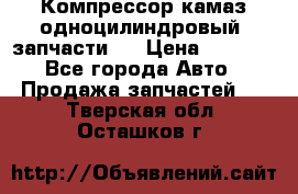 Компрессор камаз одноцилиндровый (запчасти)  › Цена ­ 2 000 - Все города Авто » Продажа запчастей   . Тверская обл.,Осташков г.